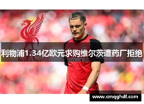 利物浦1.34亿欧元求购维尔茨遭药厂拒绝