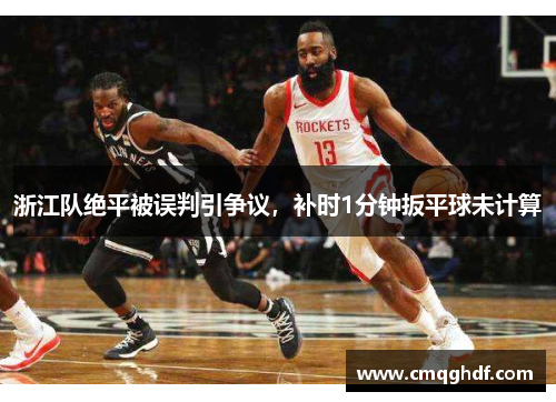 浙江队绝平被误判引争议，补时1分钟扳平球未计算